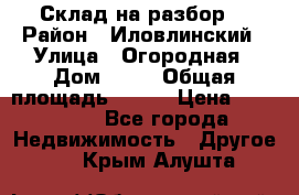 Склад на разбор. › Район ­ Иловлинский › Улица ­ Огородная › Дом ­ 25 › Общая площадь ­ 651 › Цена ­ 450 000 - Все города Недвижимость » Другое   . Крым,Алушта